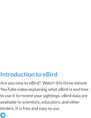 Introduction to eBird Are you new to eBird?  Watch this three minute YouTube video explaining what eBird is and how to use it to record your sightings. eBird data are available to scientists, educators, and other birders. It is free and easy to use.  